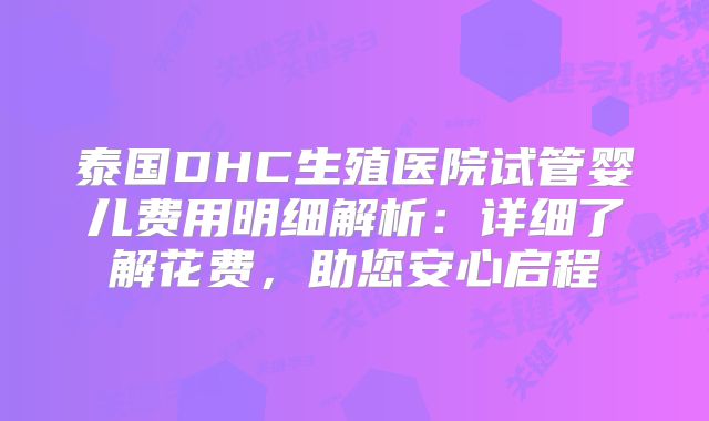 泰国DHC生殖医院试管婴儿费用明细解析:详细了解花费,助您安心启程