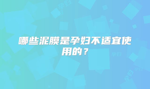 哪些泥膜是孕妇不适宜使用的？