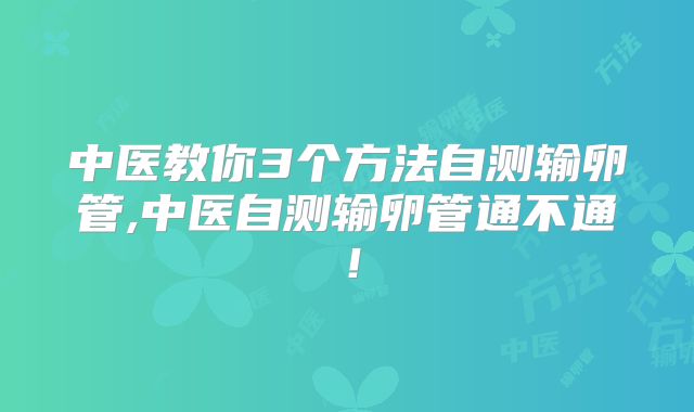 中医教你3个方法自测输卵管,中医自测输卵管通不通!