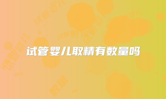 试管婴儿取精有数量吗