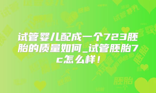 试管婴儿配成一个723胚胎的质量如何_试管胚胎7c怎么样!