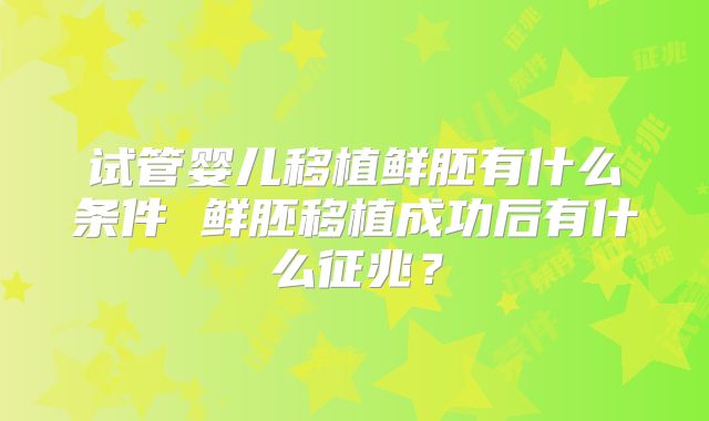 试管婴儿移植鲜胚有什么条件 鲜胚移植成功后有什么征兆？