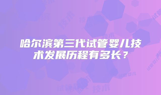哈尔滨第三代试管婴儿技术发展历程有多长？