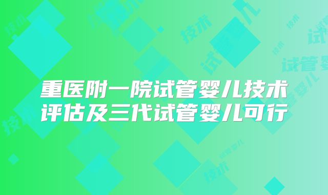 重医附一院试管婴儿技术评估及三代试管婴儿可行