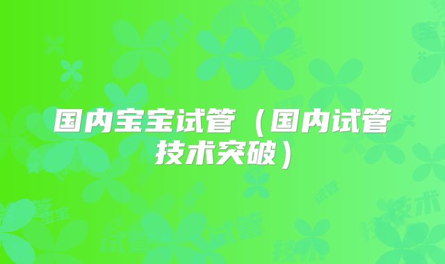 国内宝宝试管（国内试管技术突破）