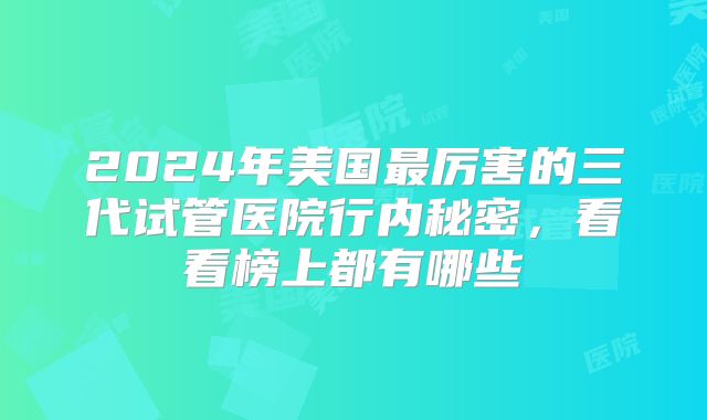 2024年美国最厉害的三代试管医院行内秘密，看看榜上都有哪些
