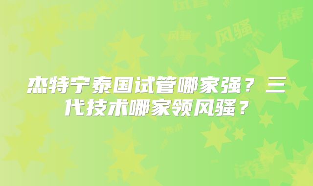 杰特宁泰国试管哪家强？三代技术哪家领风骚？