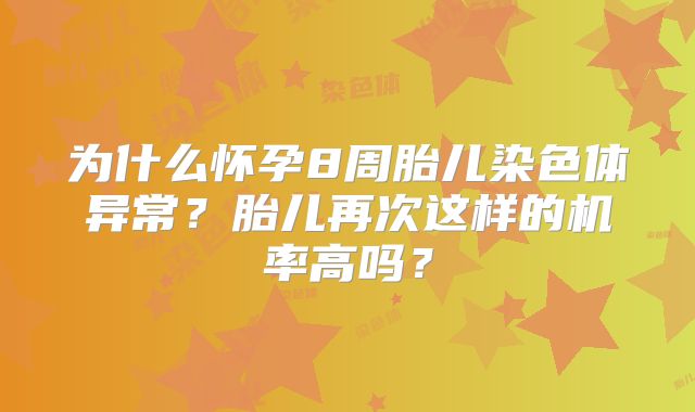 为什么怀孕8周胎儿染色体异常?胎儿再次这样的机率高吗?