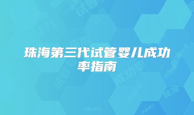 珠海第三代试管婴儿成功率指南