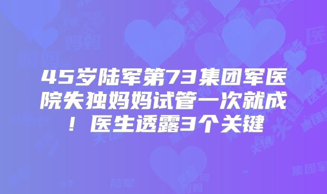 45岁陆军第73集团军医院失独妈妈试管一次就成！医生透露3个关键