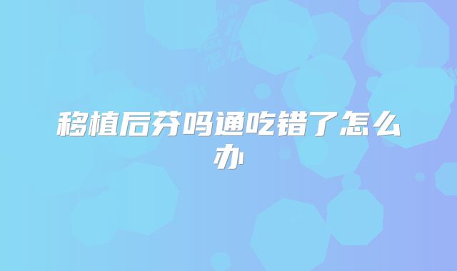 移植后芬吗通吃错了怎么办