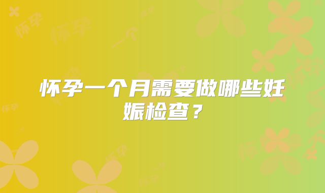 怀孕一个月需要做哪些妊娠检查？