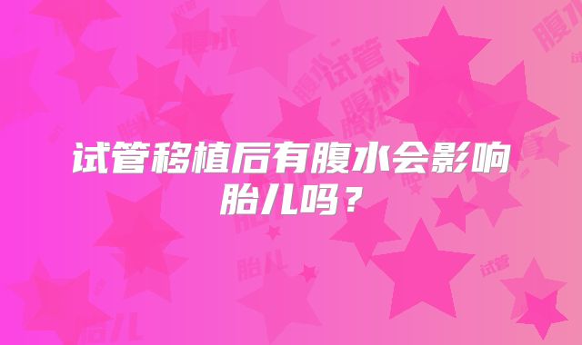 试管移植后有腹水会影响胎儿吗？