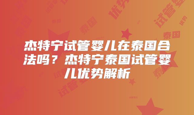 杰特宁试管婴儿在泰国合法吗？杰特宁泰国试管婴儿优势解析