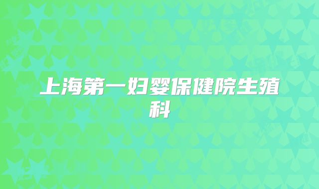 上海第一妇婴保健院生殖科