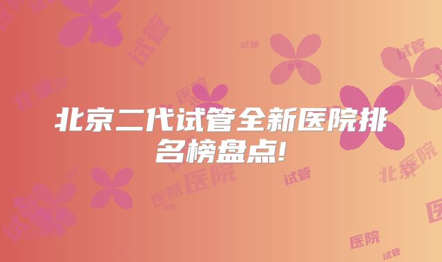 北京二代试管全新医院排名榜盘点!