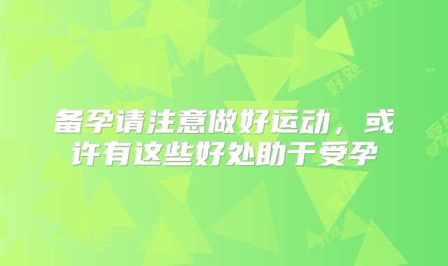 备孕请注意做好运动，或许有这些好处助于受孕