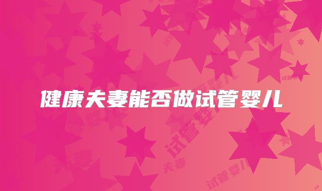 健康夫妻能否做试管婴儿