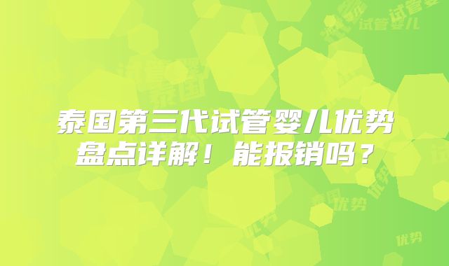 泰国第三代试管婴儿优势盘点详解！能报销吗？