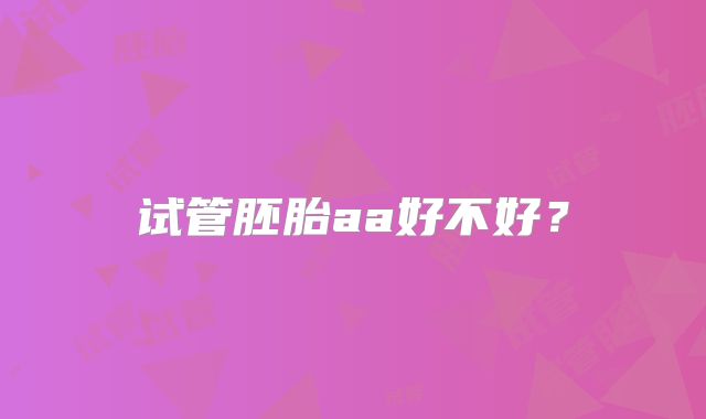 试管胚胎aa好不好？