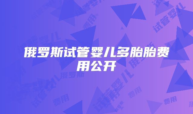 俄罗斯试管婴儿多胎胎费用公开