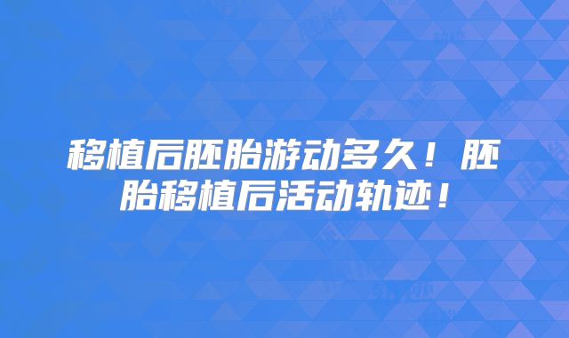 移植后胚胎游动多久！胚胎移植后活动轨迹！