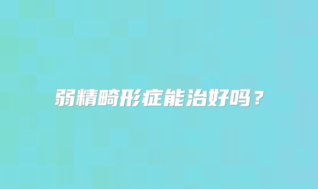 弱精畸形症能治好吗？