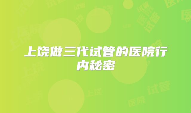 上饶做三代试管的医院行内秘密