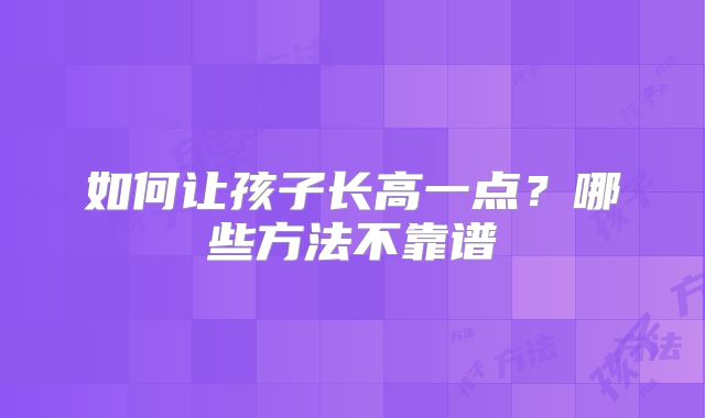 如何让孩子长高一点？哪些方法不靠谱