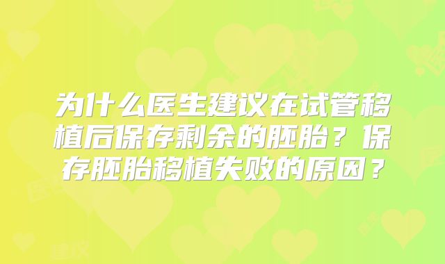 为什么医生建议在试管移植后保存剩余的胚胎?保存胚胎移植失败的原因?