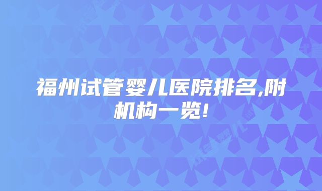 福州试管婴儿医院排名,附机构一览!
