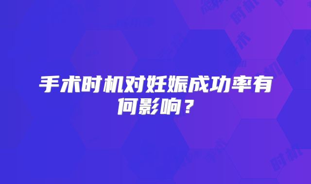 手术时机对妊娠成功率有何影响?