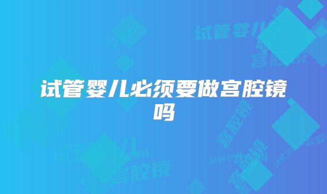 试管婴儿必须要做宫腔镜吗