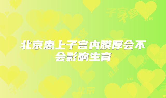 北京患上子宫内膜厚会不会影响生育
