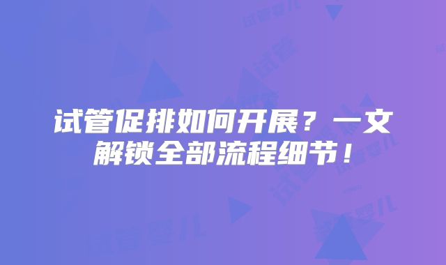 试管促排如何开展?一文解锁全部流程细节!