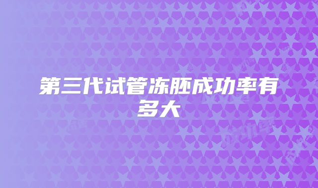 第三代试管冻胚成功率有多大