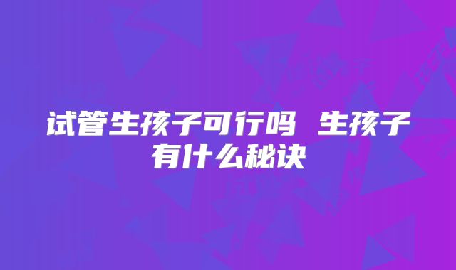 试管生孩子可行吗 生孩子有什么秘诀