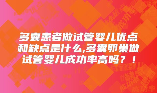 多囊患者做试管婴儿优点和缺点是什么,多囊卵巢做试管婴儿成功率高吗？！