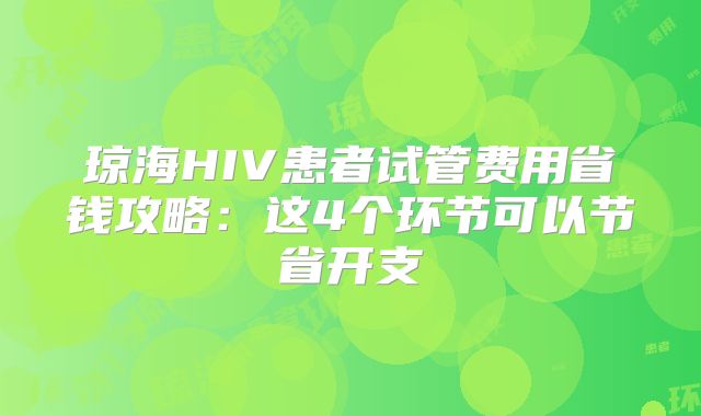 琼海HIV患者试管费用省钱攻略:这4个环节可以节省开支
