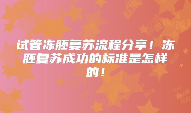 试管冻胚复苏流程分享!冻胚复苏成功的标准是怎样的!