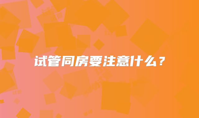 试管同房要注意什么？