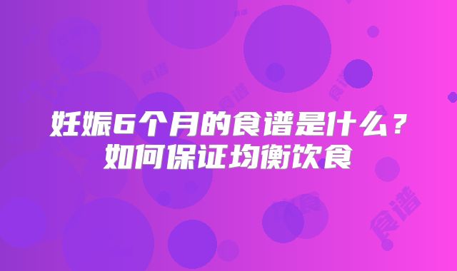 妊娠6个月的食谱是什么？如何保证均衡饮食