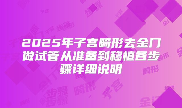 2025年子宫畸形去金门做试管从准备到移植各步骤详细说明