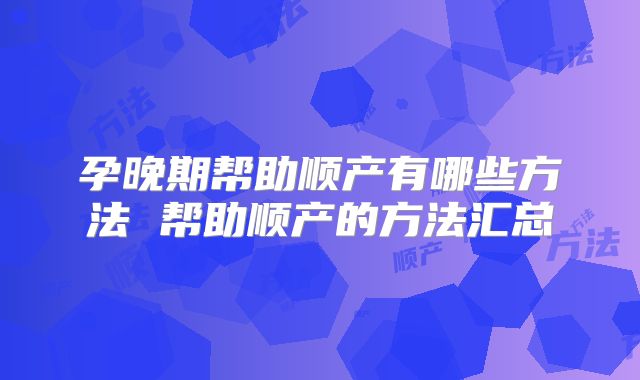 孕晚期帮助顺产有哪些方法 帮助顺产的方法汇总