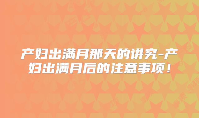 产妇出满月那天的讲究-产妇出满月后的注意事项！