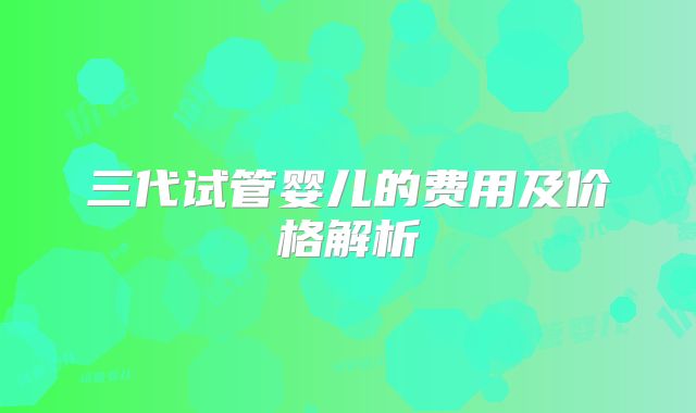 三代试管婴儿的费用及价格解析