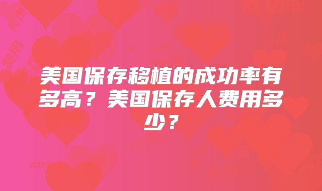 美国保存移植的成功率有多高？美国保存人费用多少？