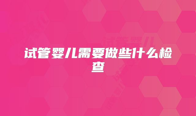 试管婴儿需要做些什么检查