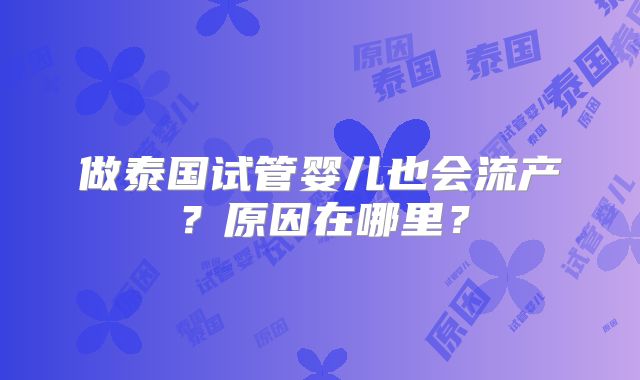 做泰国试管婴儿也会流产？原因在哪里？