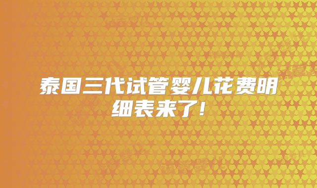 泰国三代试管婴儿花费明细表来了!